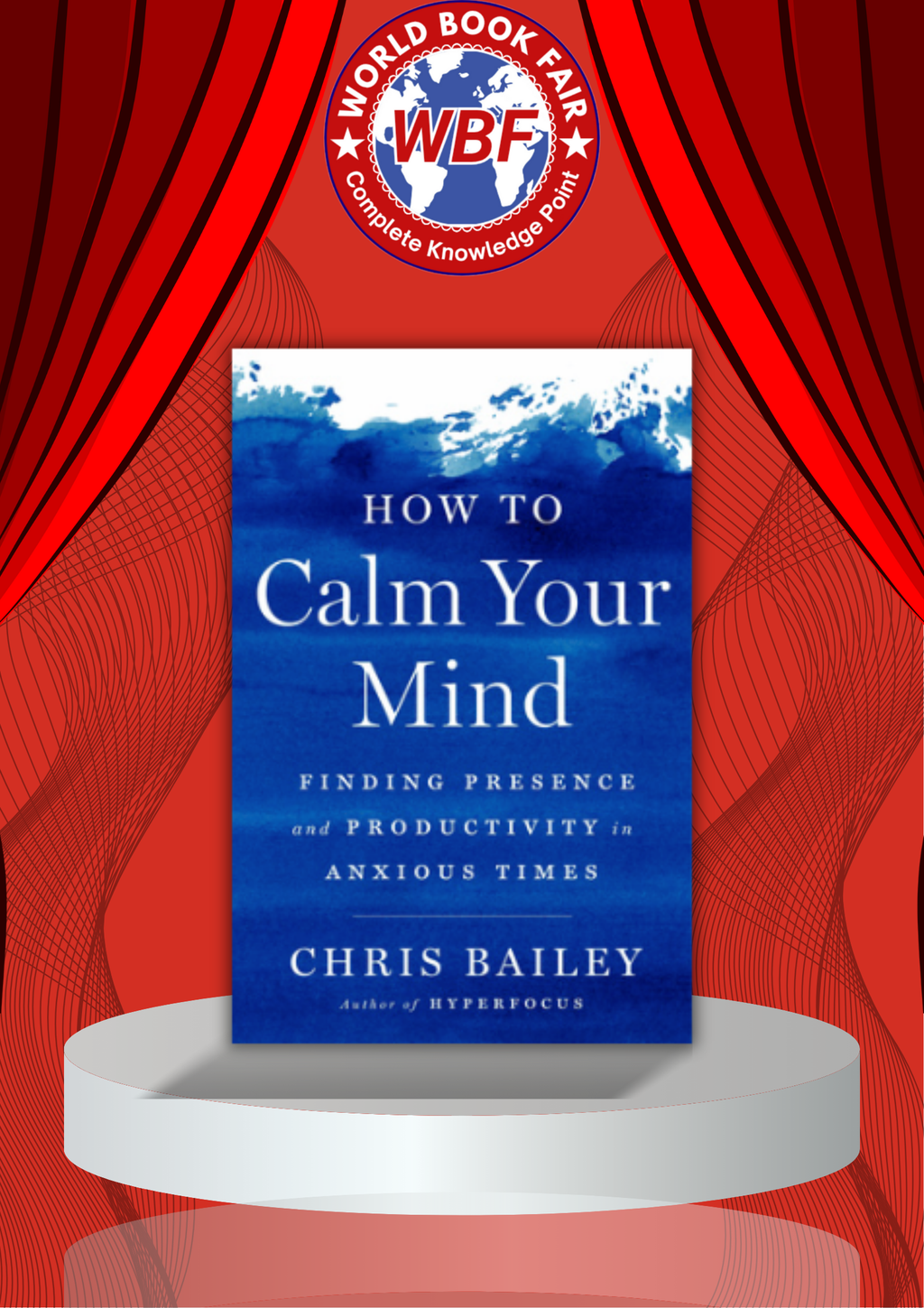 How to Calm Your Mind: Finding Presence and Productivity in Anxious Times by Chris Bailey